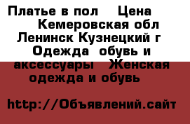 Платье в пол! › Цена ­ 1 000 - Кемеровская обл., Ленинск-Кузнецкий г. Одежда, обувь и аксессуары » Женская одежда и обувь   